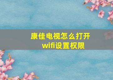 康佳电视怎么打开wifi设置权限