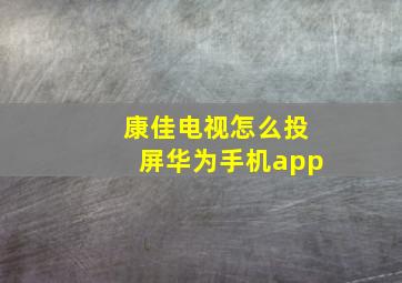 康佳电视怎么投屏华为手机app