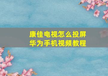 康佳电视怎么投屏华为手机视频教程