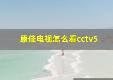 康佳电视怎么看cctv5