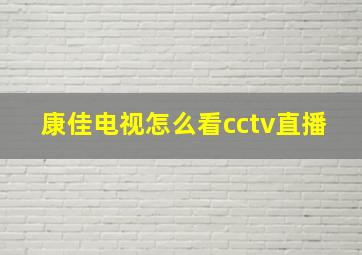 康佳电视怎么看cctv直播