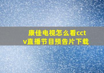 康佳电视怎么看cctv直播节目预告片下载