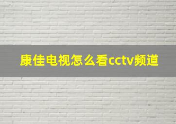 康佳电视怎么看cctv频道