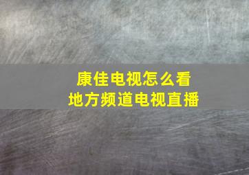 康佳电视怎么看地方频道电视直播