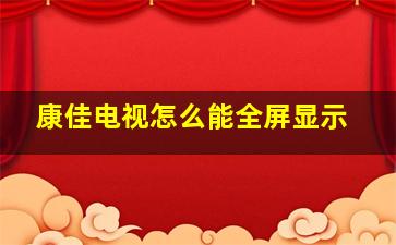 康佳电视怎么能全屏显示