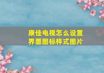 康佳电视怎么设置界面图标样式图片