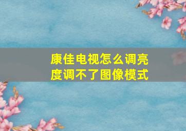 康佳电视怎么调亮度调不了图像模式