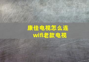 康佳电视怎么连wifi老款电视