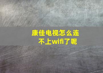 康佳电视怎么连不上wifi了呢