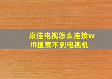 康佳电视怎么连接wifi搜索不到电视机