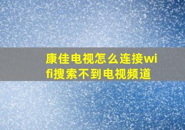 康佳电视怎么连接wifi搜索不到电视频道