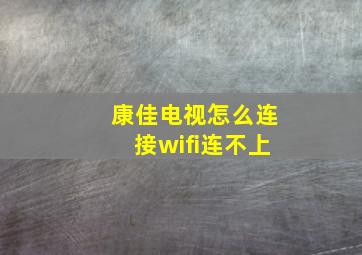 康佳电视怎么连接wifi连不上