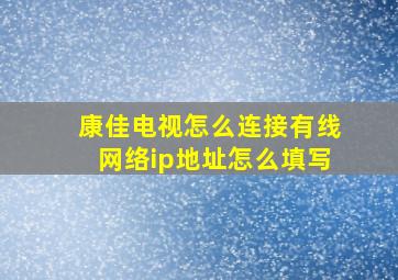 康佳电视怎么连接有线网络ip地址怎么填写