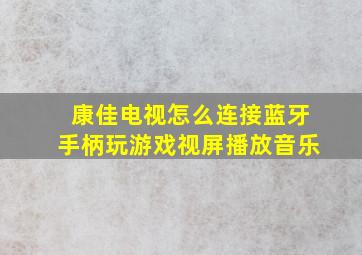 康佳电视怎么连接蓝牙手柄玩游戏视屏播放音乐