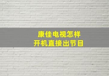 康佳电视怎样开机直接出节目