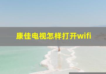 康佳电视怎样打开wifi