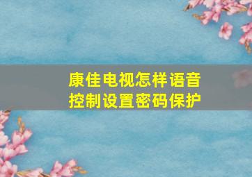 康佳电视怎样语音控制设置密码保护