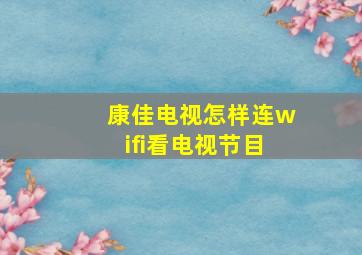 康佳电视怎样连wifi看电视节目