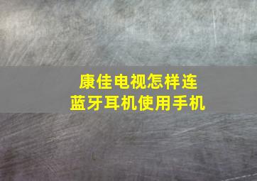 康佳电视怎样连蓝牙耳机使用手机