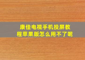 康佳电视手机投屏教程苹果版怎么用不了呢