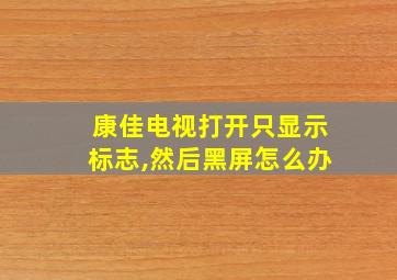 康佳电视打开只显示标志,然后黑屏怎么办