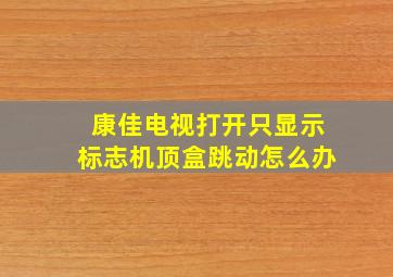 康佳电视打开只显示标志机顶盒跳动怎么办