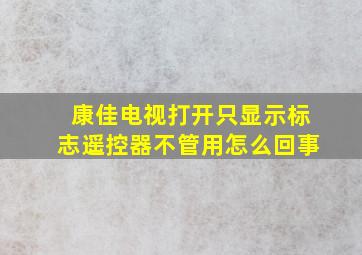 康佳电视打开只显示标志遥控器不管用怎么回事