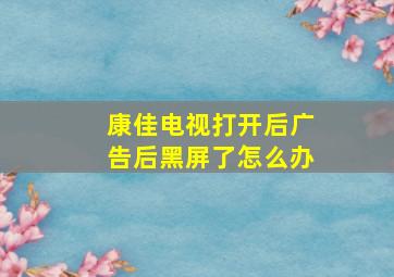 康佳电视打开后广告后黑屏了怎么办