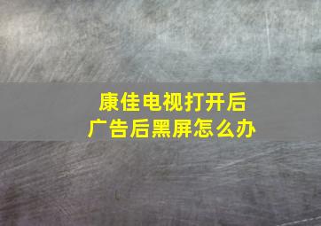 康佳电视打开后广告后黑屏怎么办