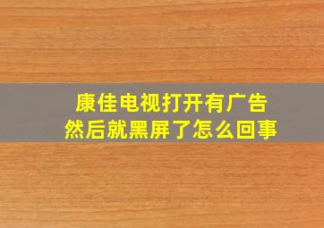 康佳电视打开有广告然后就黑屏了怎么回事