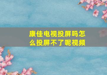 康佳电视投屏吗怎么投屏不了呢视频