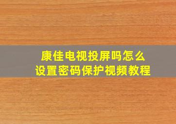 康佳电视投屏吗怎么设置密码保护视频教程