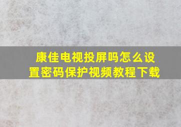 康佳电视投屏吗怎么设置密码保护视频教程下载