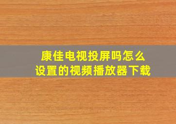 康佳电视投屏吗怎么设置的视频播放器下载