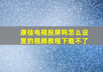 康佳电视投屏吗怎么设置的视频教程下载不了