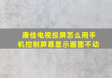 康佳电视投屏怎么用手机控制屏幕显示画面不动