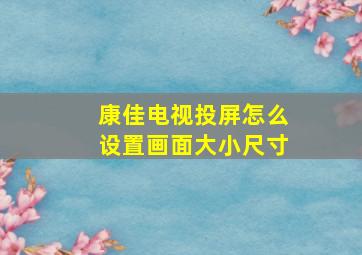 康佳电视投屏怎么设置画面大小尺寸