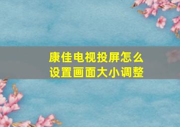 康佳电视投屏怎么设置画面大小调整