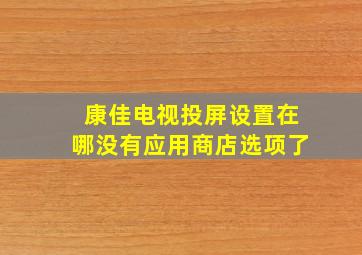 康佳电视投屏设置在哪没有应用商店选项了