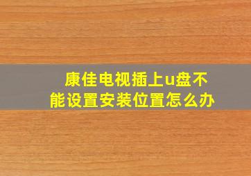 康佳电视插上u盘不能设置安装位置怎么办