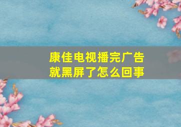 康佳电视播完广告就黑屏了怎么回事