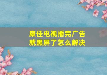 康佳电视播完广告就黑屏了怎么解决