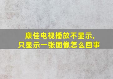 康佳电视播放不显示,只显示一张图像怎么回事