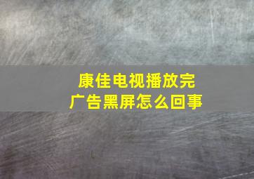 康佳电视播放完广告黑屏怎么回事