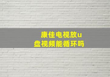 康佳电视放u盘视频能循环吗