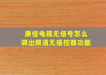 康佳电视无信号怎么调出频道无摇控器功能