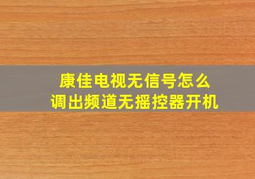 康佳电视无信号怎么调出频道无摇控器开机