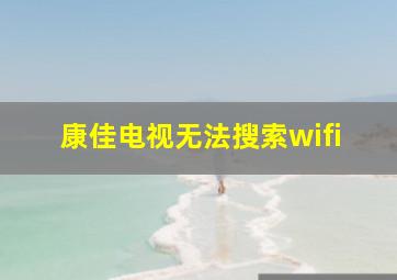 康佳电视无法搜索wifi