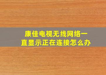 康佳电视无线网络一直显示正在连接怎么办