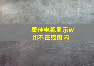 康佳电视显示wifi不在范围内